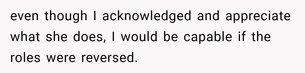 Husband’s Comment About ‘Doing His Wife’s Job Better’ Sparks Emotional Backlash even though I acknowledged and appreciate what she does, I would be capable if the roles were reversed.