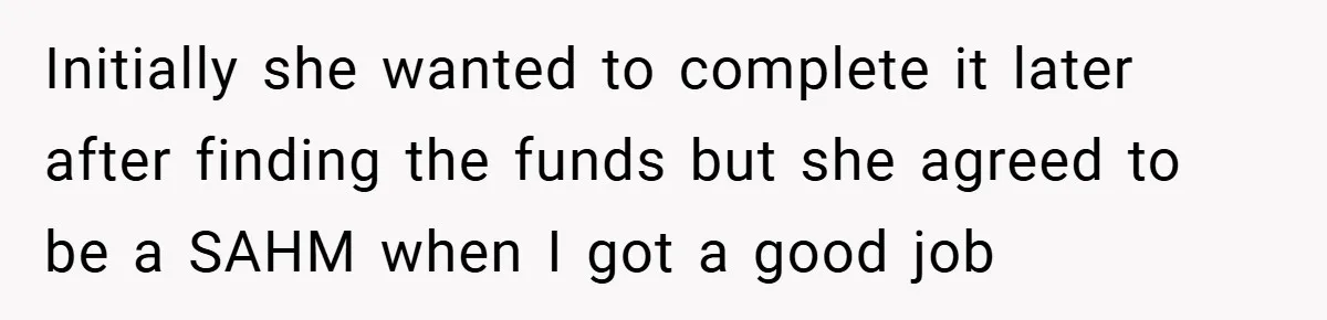 Husband’s Comment About ‘Doing His Wife’s Job Better’ Sparks Emotional Backlash Initially she wanted to complete it later after finding the funds but she agreed to be a SAHM when I got a good job