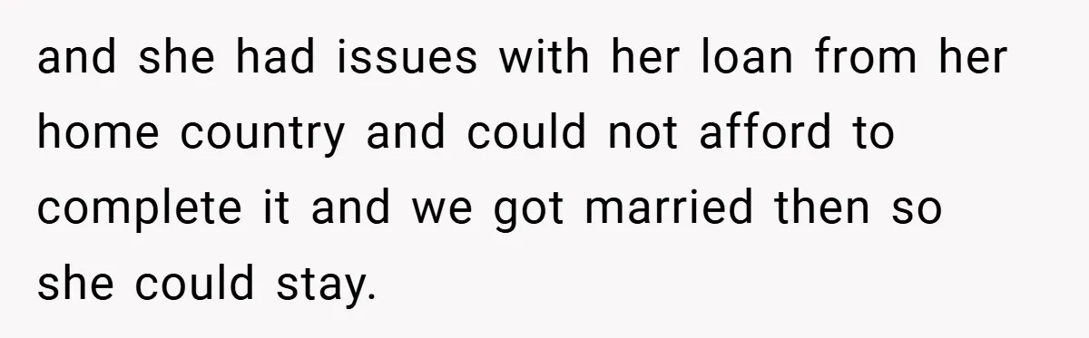 Husband’s Comment About ‘Doing His Wife’s Job Better’ Sparks Emotional Backlash and she had issues with her loan from her home country and could not afford to complete it and we got married then so she could stay.