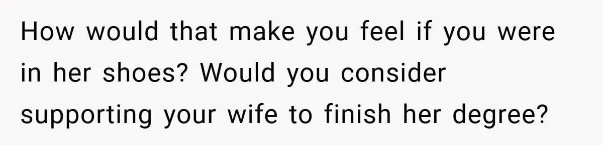 Husband’s Comment About ‘Doing His Wife’s Job Better’ Sparks Emotional Backlash How would that make you feel if you were in her shoes? Would you consider supporting your wife to finish her degree?