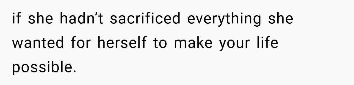 Husband’s Comment About ‘Doing His Wife’s Job Better’ Sparks Emotional Backlash if she hadn’t sacrificed everything she wanted for herself to make your life possible.