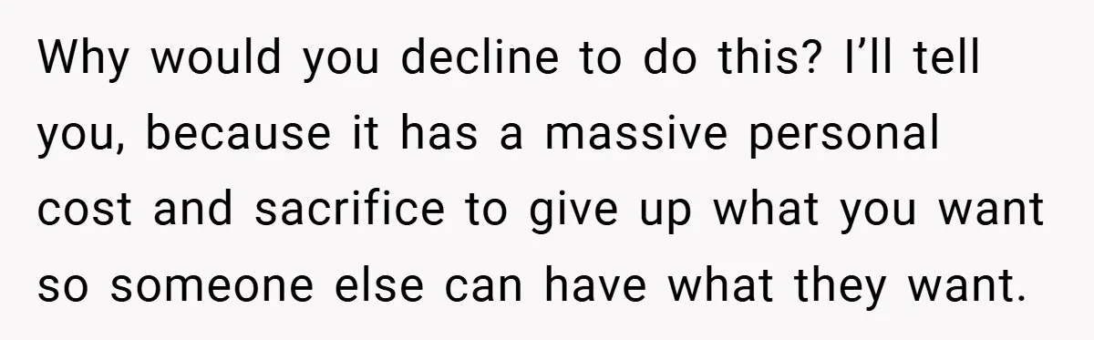 Husband’s Comment About ‘Doing His Wife’s Job Better’ Sparks Emotional Backlash Why would you decline to do this? I’ll tell you, because it has a massive personal cost and sacrifice to give up what you want so someone else can have...