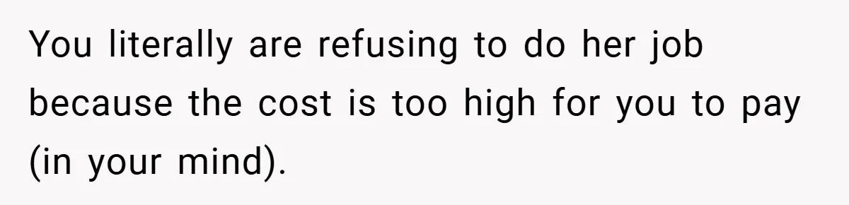 Husband’s Comment About ‘Doing His Wife’s Job Better’ Sparks Emotional Backlash You literally are refusing to do her job because the cost is too high for you to pay (in your mind).