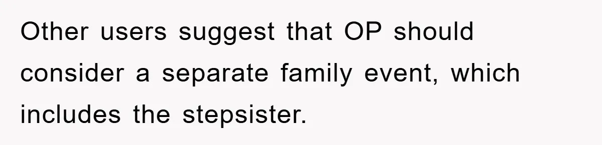 Other users suggest that OP should consider a separate family event, which includes the stepsister.