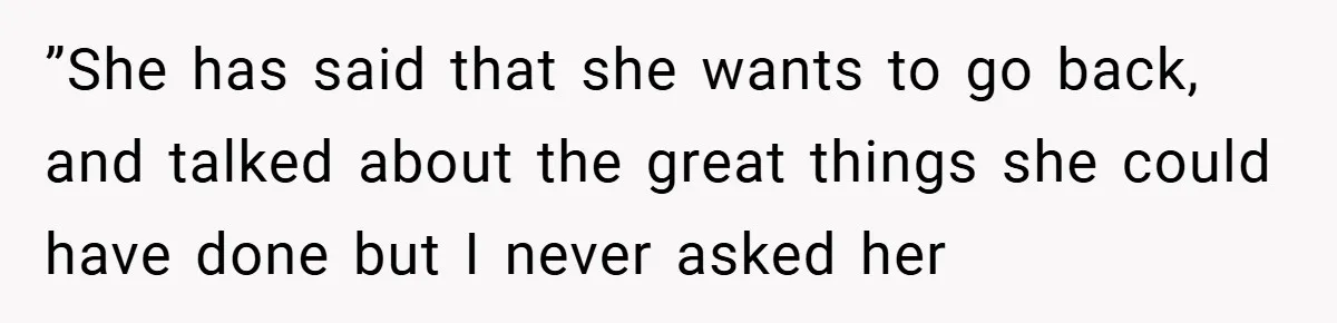 Husband’s Comment About ‘Doing His Wife’s Job Better’ Sparks Emotional Backlash ”She has said that she wants to go back, and talked about the great things she could have done but I never asked her
