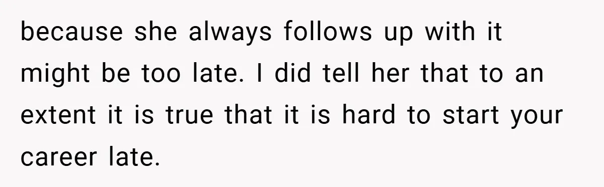 Husband’s Comment About ‘Doing His Wife’s Job Better’ Sparks Emotional Backlash because she always follows up with it might be too late. I did tell her that to an extent it is true that it is hard to start your career...