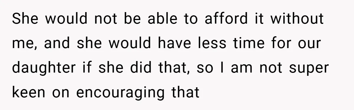 Husband’s Comment About ‘Doing His Wife’s Job Better’ Sparks Emotional Backlash She would not be able to afford it without me, and she would have less time for our daughter if she did that, so I am not super keen on...