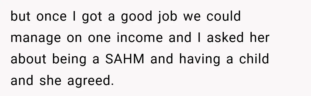 Husband’s Comment About ‘Doing His Wife’s Job Better’ Sparks Emotional Backlash but once I got a good job we could manage on one income and I asked her about being a SAHM and having a child and she agreed.