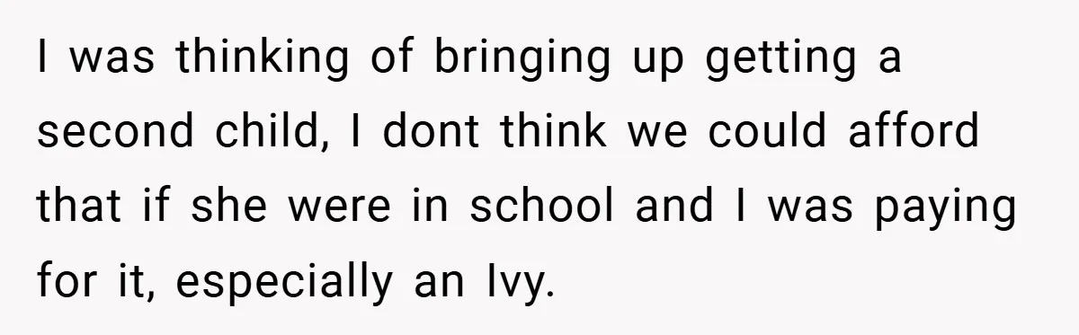 Husband’s Comment About ‘Doing His Wife’s Job Better’ Sparks Emotional Backlash I was thinking of bringing up getting a second child, I dont think we could afford that if she were in school and I was paying for it, especially an...