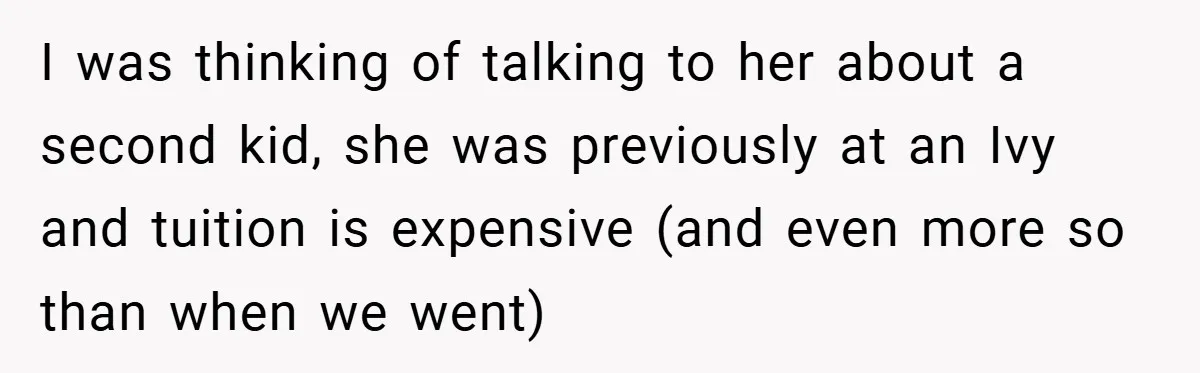 Husband’s Comment About ‘Doing His Wife’s Job Better’ Sparks Emotional Backlash I was thinking of talking to her about a second kid, she was previously at an Ivy and tuition is expensive (and even more so than when we went)