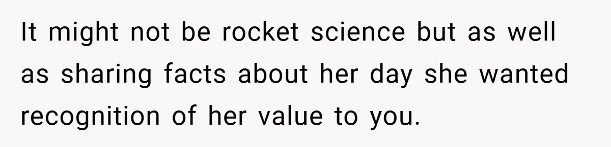 Husband’s Comment About ‘Doing His Wife’s Job Better’ Sparks Emotional Backlash It might not be rocket science but as well as sharing facts about her day she wanted recognition of her value to you.