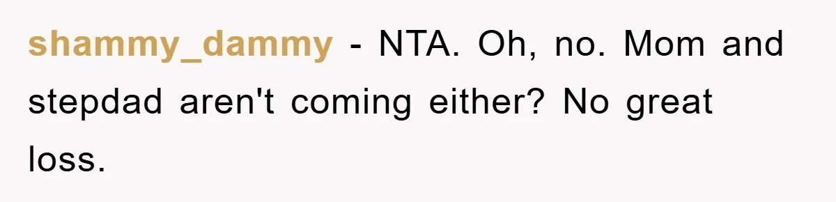 shammy_dammy − NTA. Oh, no. Mom and stepdad aren't coming either? No great loss.