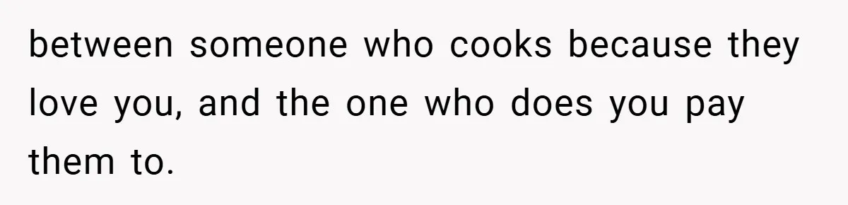 Husband’s Comment About ‘Doing His Wife’s Job Better’ Sparks Emotional Backlash between someone who cooks because they love you, and the one who does you pay them to.