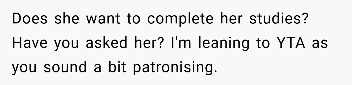 Husband’s Comment About ‘Doing His Wife’s Job Better’ Sparks Emotional Backlash Does she want to complete her studies? Have you asked her? I'm leaning to YTA as you sound a bit patronising.