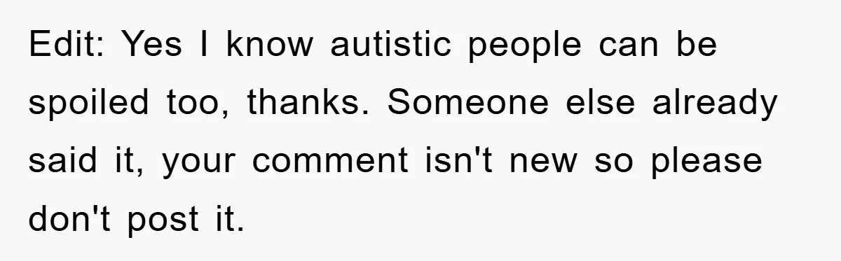 Edit: Yes I know autistic people can be spoiled too, thanks. Someone else already said it, your comment isn't new so please don't post it.