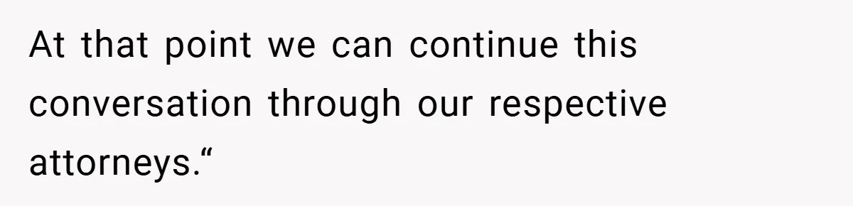 At that point we can continue this conversation through our respective attorneys.“