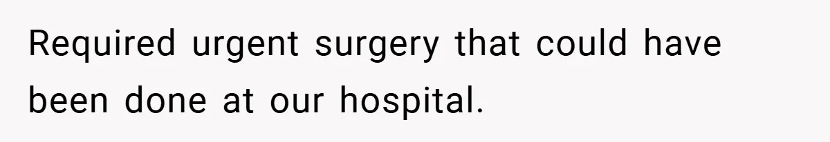 Required urgent surgery that could have been done at our hospital.
