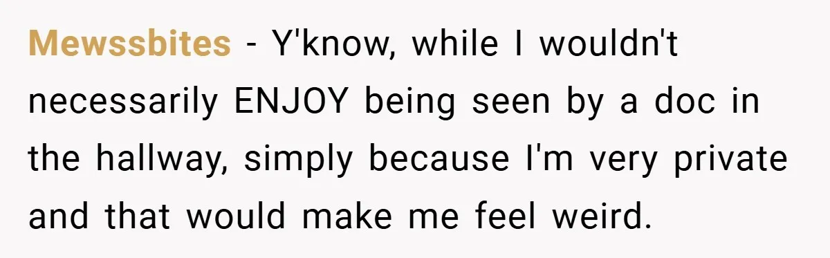 Mewssbites − Y'know, while I wouldn't necessarily ENJOY being seen by a doc in the hallway, simply because I'm very private and that would make me feel weird.