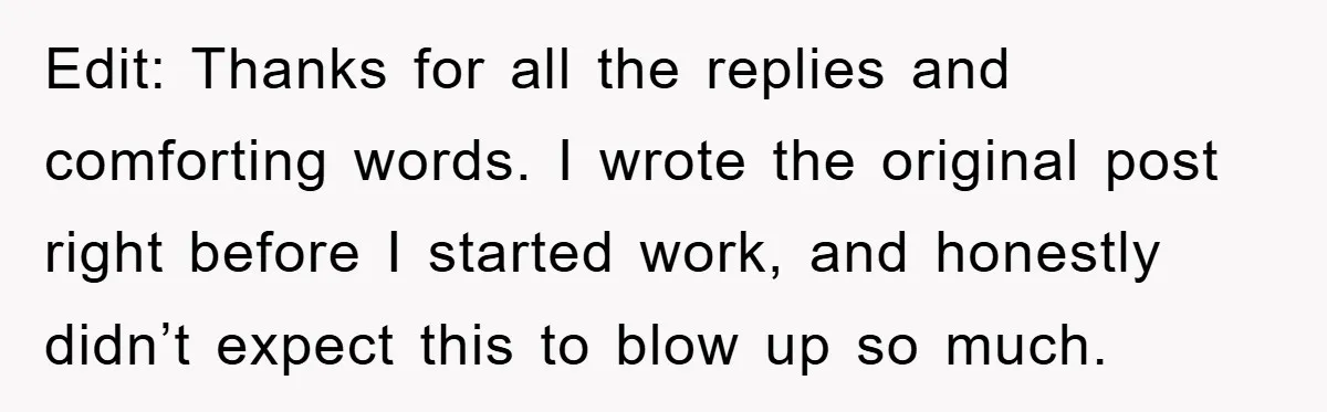 Edit: Thanks for all the replies and comforting words. I wrote the original post right before I started work, and honestly didn’t expect this to blow up so much.