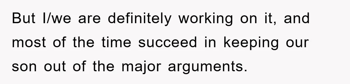 But I/we are definitely working on it, and most of the time succeed in keeping our son out of the major arguments.