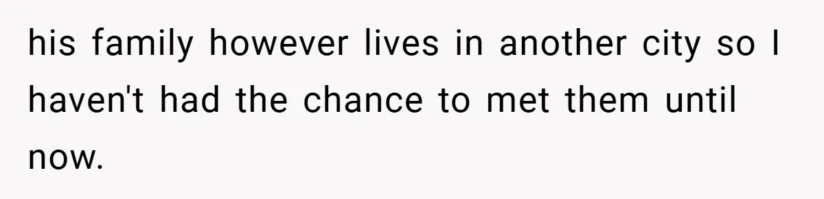 his family however lives in another city so I haven't had the chance to met them until now.