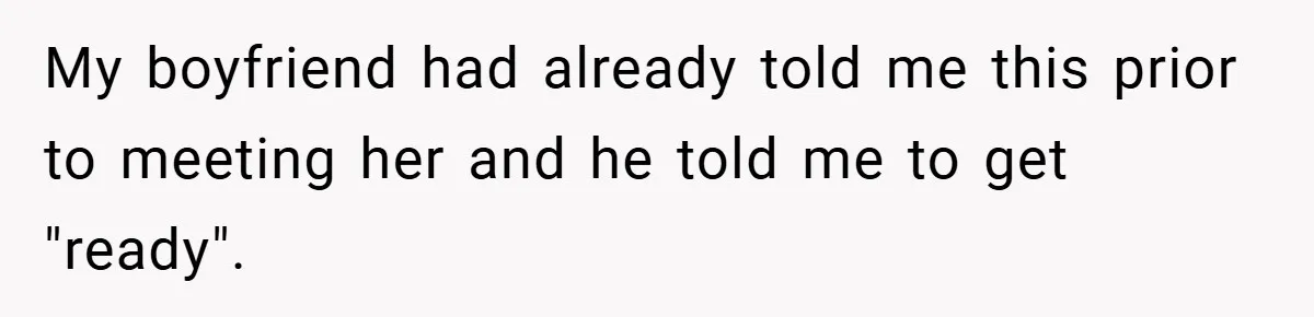 My boyfriend had already told me this prior to meeting her and he told me to get "ready".