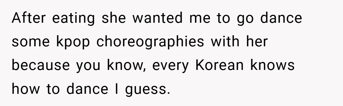 After eating she wanted me to go dance some kpop choreographies with her because you know, every Korean knows how to dance I guess.