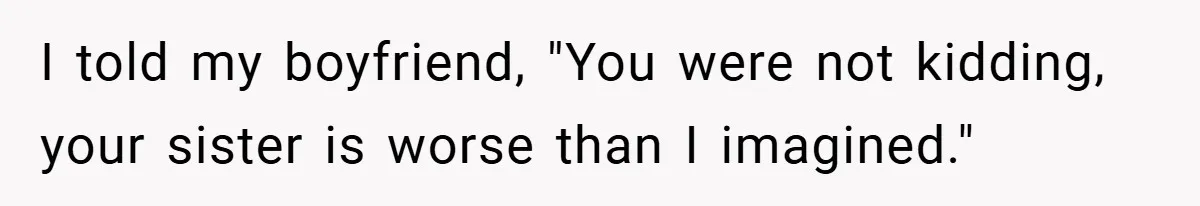I told my boyfriend, "You were not kidding, your sister is worse than I imagined."