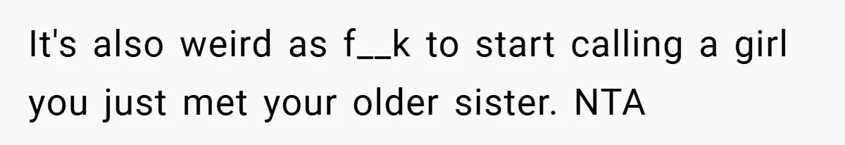 It's also weird as f__k to start calling a girl you just met your older sister. NTA