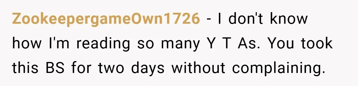 ZookeepergameOwn1726 − I don't know how I'm reading so many Y T As. You took this BS for two days without complaining.