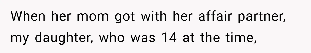 When her mom got with her affair partner, my daughter, who was 14 at the time,
