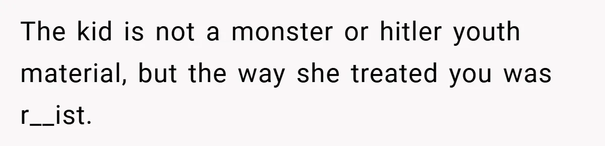 The kid is not a monster or hitler youth material, but the way she treated you was r__ist.