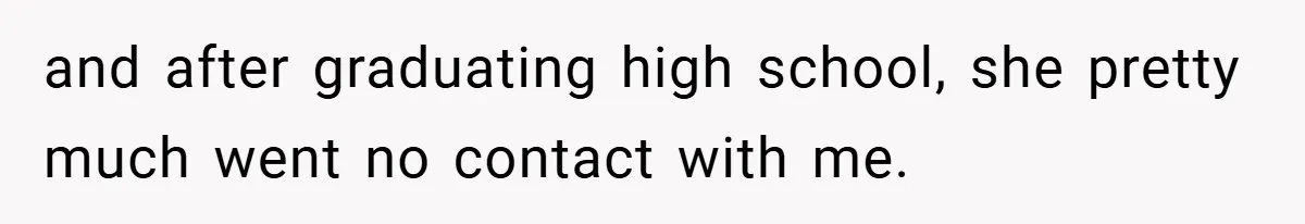 and after graduating high school, she pretty much went no contact with me.