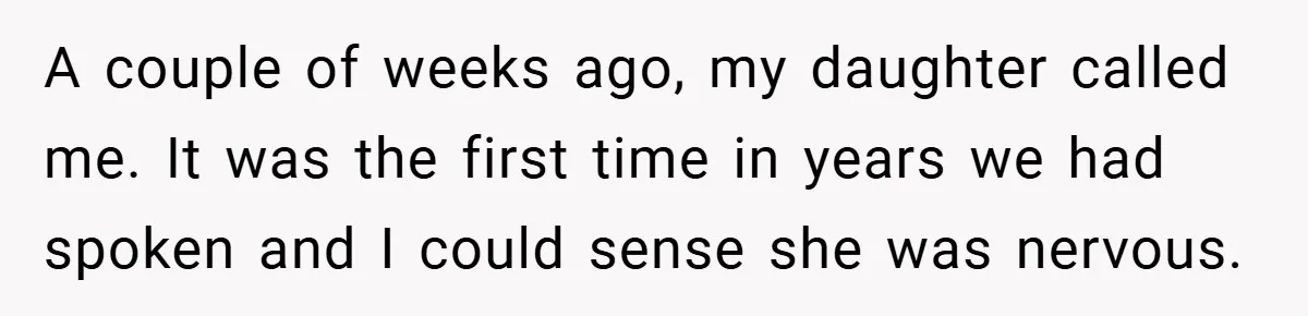 A couple of weeks ago, my daughter called me. It was the first time in years we had spoken and I could sense she was nervous.