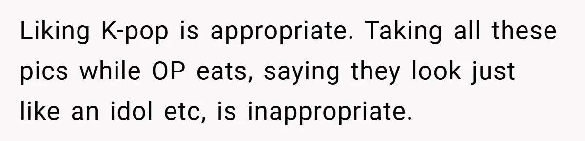 Liking K-pop is appropriate. Taking all these pics while OP eats, saying they look just like an idol etc, is inappropriate.