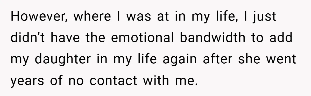 However, where I was at in my life, I just didn’t have the emotional bandwidth to add my daughter in my life again after she went years of no contact...