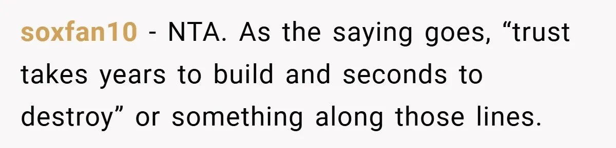 soxfan10 − NTA. As the saying goes, “trust takes years to build and seconds to destroy” or something along those lines.
