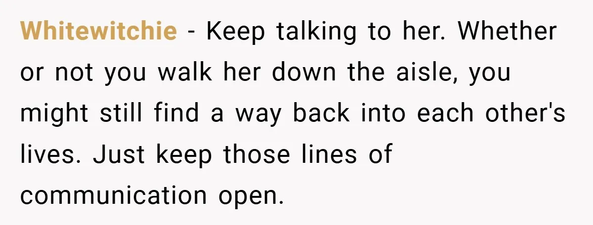 Whitewitchie − Keep talking to her. Whether or not you walk her down the aisle, you might still find a way back into each other's lives. Just keep those lines...