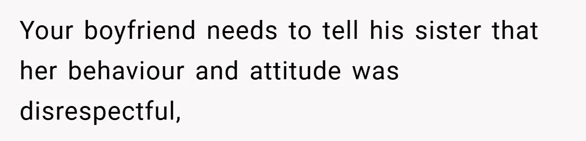 Your boyfriend needs to tell his sister that her behaviour and attitude was disrespectful,
