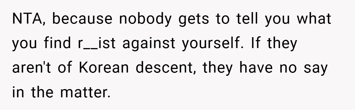 NTA, because nobody gets to tell you what you find r__ist against yourself. If they aren't of Korean descent, they have no say in the matter.