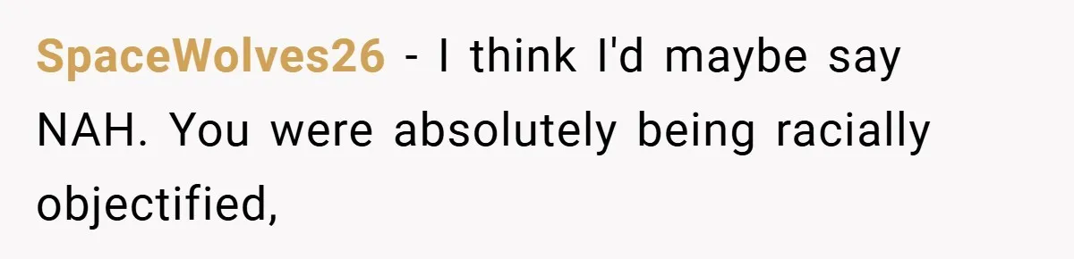 SpaceWolves26 − I think I'd maybe say NAH. You were absolutely being racially objectified,