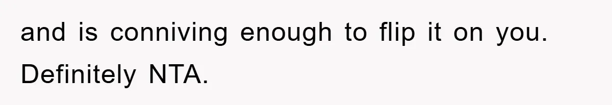 and is conniving enough to flip it on you. Definitely NTA.