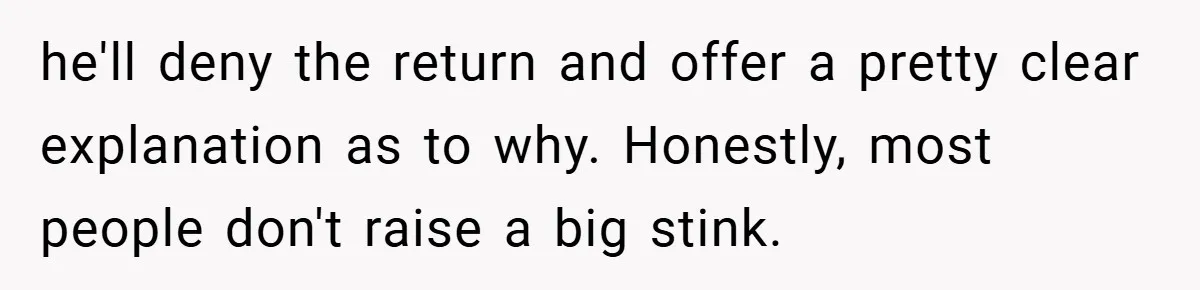 he'll deny the return and offer a pretty clear explanation as to why. Honestly, most people don't raise a big stink.