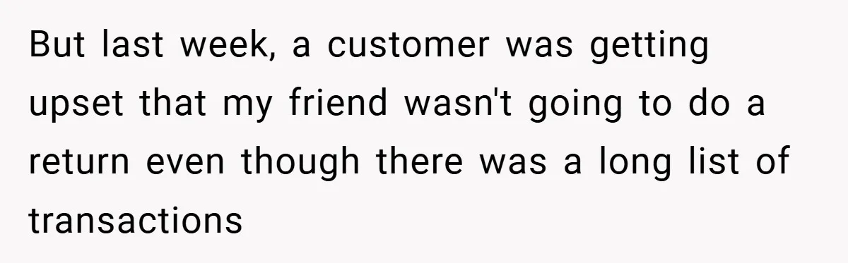 But last week, a customer was getting upset that my friend wasn't going to do a return even though there was a long list of transactions