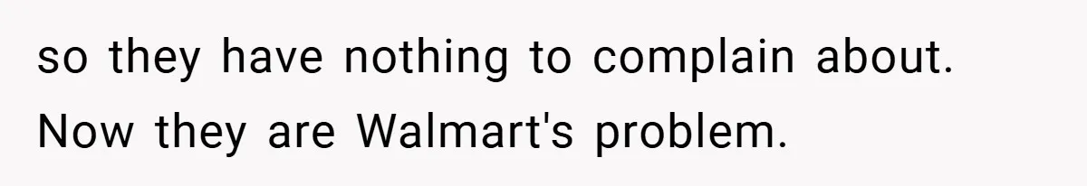 so they have nothing to complain about. Now they are Walmart's problem.