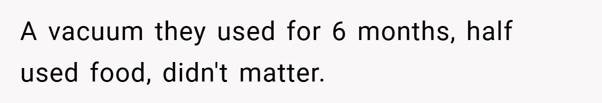 A vacuum they used for 6 months, half used food, didn't matter.