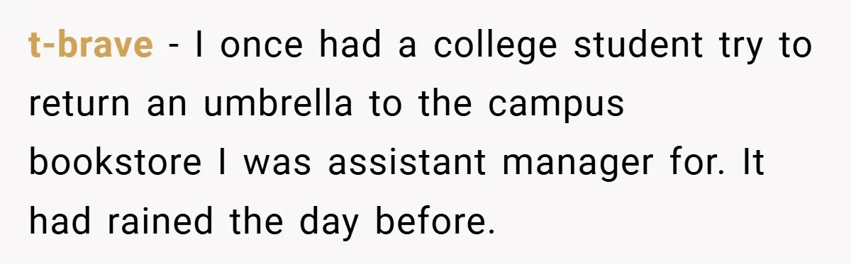 t-brave − I once had a college student try to return an umbrella to the campus bookstore I was assistant manager for. It had rained the day before.