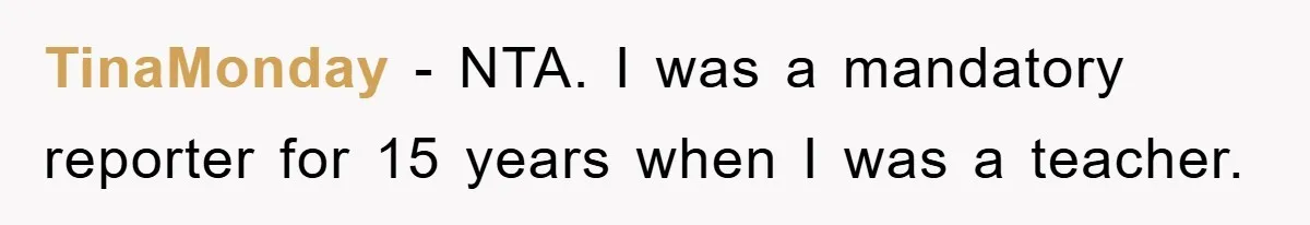 TinaMonday − NTA. I was a mandatory reporter for 15 years when I was a teacher.