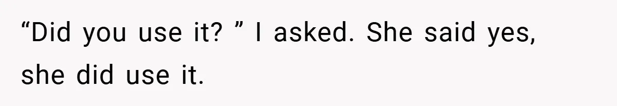 “Did you use it? ” I asked. She said yes, she did use it.