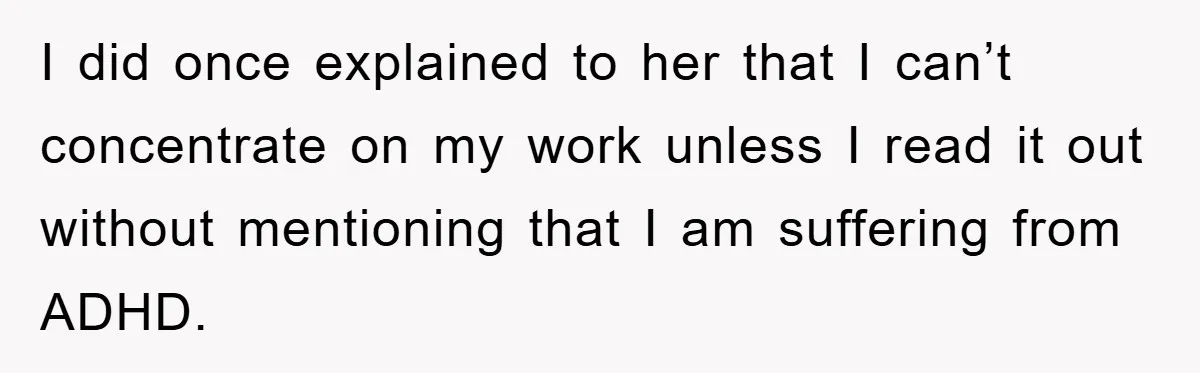 I did once explained to her that I can’t concentrate on my work unless I read it out without mentioning that I am suffering from ADHD.